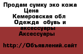 Продам сумку эко кожа › Цена ­ 1 000 - Кемеровская обл. Одежда, обувь и аксессуары » Аксессуары   